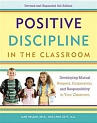 Positive Discipline in the Classroom: Developing Mutual Respect, Cooperation, and Responsibility in Your Classroom (Paperback, 4)