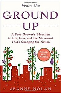 From the Ground Up: A Food Growers Education in Life, Love, and the Movement Thats Changing the Nation (Hardcover)