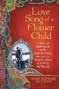 Love Song of a Flower Child: A Story of Redemption in the Drop-Out Days; The Tune-In, Turn-On Times of Berkeley and Big Sur (Paperback)