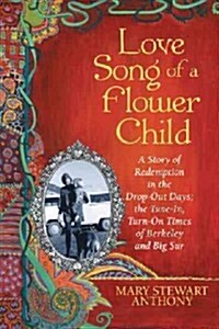 Love Song of a Flower Child: A Story of Redemption in the Drop-Out Days; The Tune-In, Turn-On Times of Berkeley and Big Sur (Hardcover)