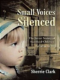Small Voices Silenced: The Secret Society of Sacrificed Children (Paperback)