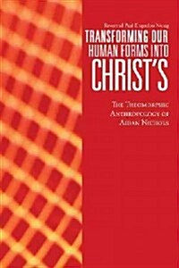 Transforming Our Human Forms Into Christs: The Theomorphic Anthropology of Aidan Nichols (Hardcover)