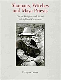 Shamans, Witches, and Maya Priests: Native Religion and Ritual in Highland Guatemala (Paperback)