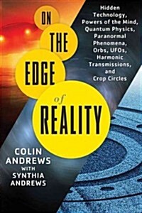 On the Edge of Reality: Hidden Technology, Powers of the Mind, Quantum Physics, Paranormal Phenomena, Orbs, UFOs, Harmonic Transmissions, and (Paperback)