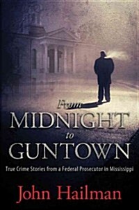From Midnight to Guntown: True Crime Stories from a Federal Prosecutor in Mississippi (Hardcover)