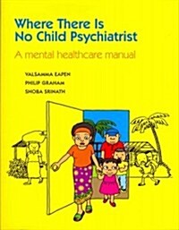 Where There Is No Child Psychiatrist : A Mental Healthcare Manual (Paperback)