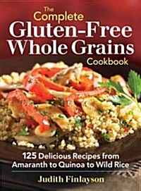 The Complete Gluten-Free Whole Grains Cookbook: 125 Delicious Recipes from Amaranth to Quinoa to Wild Rice (Paperback)
