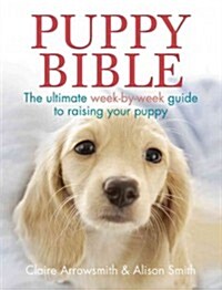 The Puppy Bible : The ultimate week-by-week guide to raising your puppy (Paperback)