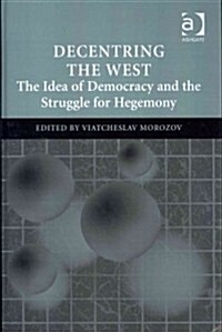 Decentring the West : The Idea of Democracy and the Struggle for Hegemony (Hardcover, New ed)