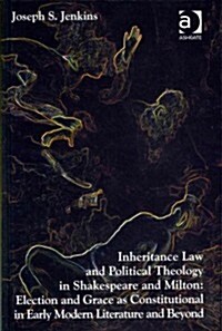 Inheritance Law and Political Theology in Shakespeare and Milton : Election and Grace as Constitutional in Early Modern Literature and Beyond (Hardcover, New ed)