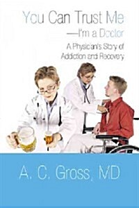 You Can Trust Me-Im a Doctor: A Physicians Story of Addiction and Recovery (Paperback)