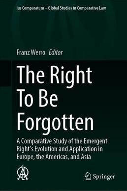 The Right to Be Forgotten: A Comparative Study of the Emergent Rights Evolution and Application in Europe, the Americas, and Asia (Hardcover, 2020)