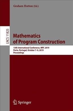 Mathematics of Program Construction: 13th International Conference, MPC 2019, Porto, Portugal, October 7-9, 2019, Proceedings (Paperback, 2019)