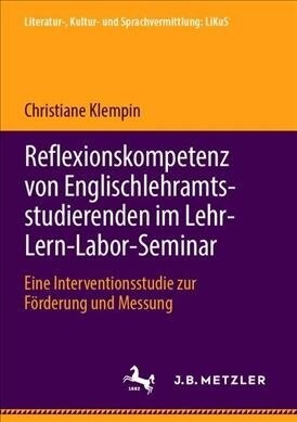 Reflexionskompetenz Von Englischlehramtsstudierenden Im Lehr-Lern-Labor-Seminar: Eine Interventionsstudie Zur F?derung Und Messung (Paperback, 1. Aufl. 2019)