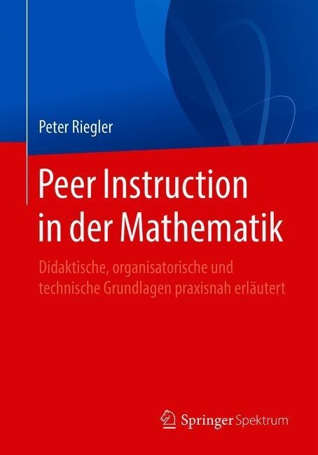 Peer Instruction in Der Mathematik: Didaktische, Organisatorische Und Technische Grundlagen Praxisnah Erl?tert (Paperback, 1. Aufl. 2019)