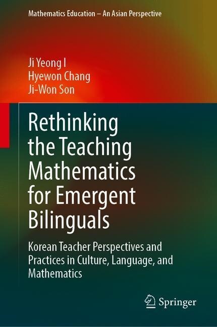 Rethinking the Teaching Mathematics for Emergent Bilinguals: Korean Teacher Perspectives and Practices in Culture, Language, and Mathematics (Hardcover, 2019)