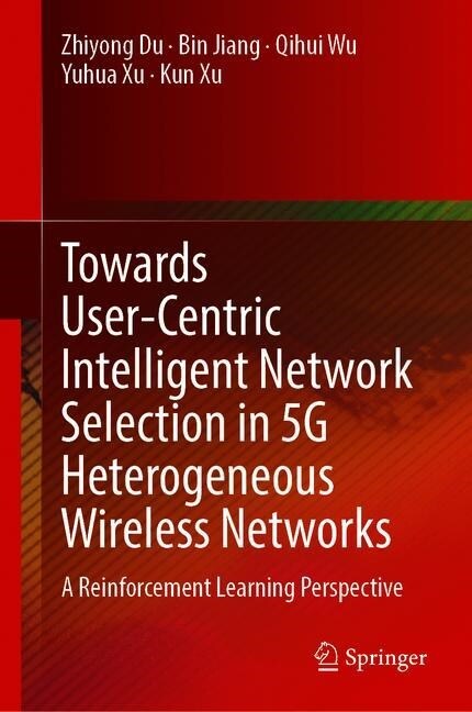 Towards User-Centric Intelligent Network Selection in 5g Heterogeneous Wireless Networks: A Reinforcement Learning Perspective (Hardcover, 2020)