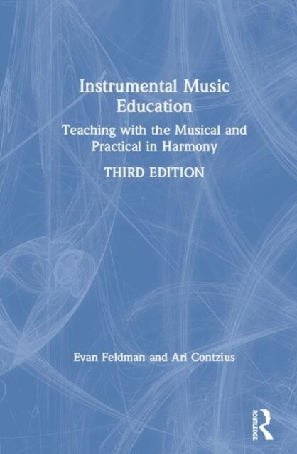 Instrumental Music Education : Teaching with the Musical and Practical in Harmony (Hardcover, 3 ed)