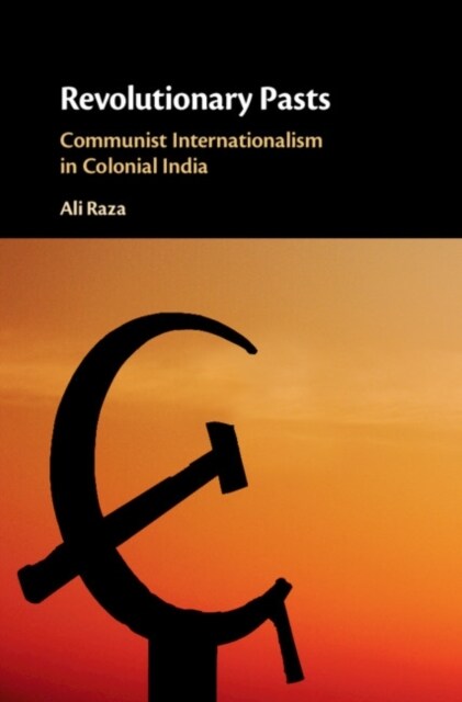 Revolutionary Pasts : Communist Internationalism in Colonial India (Hardcover)