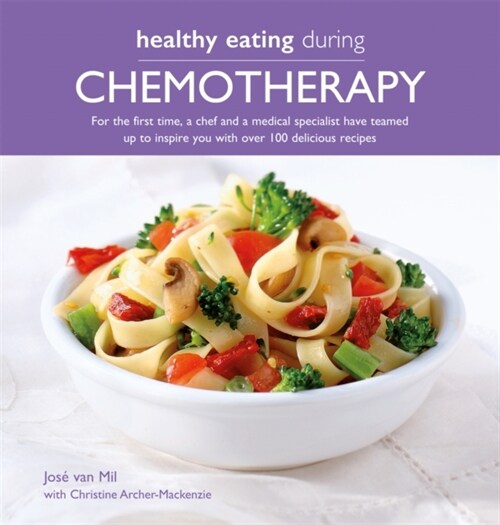 Healthy Eating During Chemotherapy : For the first time, a chef and a medical specialist have teamed  up to inspire you with over 100 delicious recipe (Paperback)