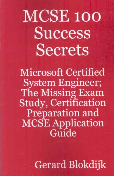 MCSE 100 Success Secrets - Microsoft Certified System Engineer; The Missing Exam Study, Certification Preparation and MCSE Application Guide (Paperback)