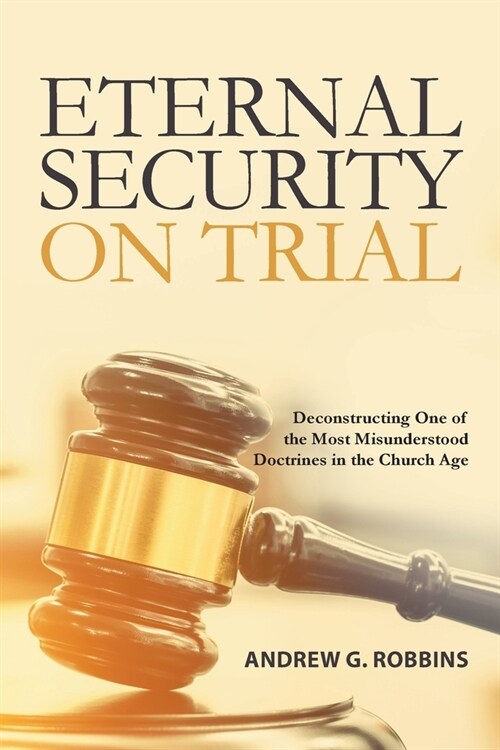 Eternal Security on Trial: Deconstructing One of the Most Misunderstood Doctrines in the Church Age (Paperback)