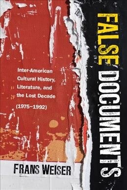 False Documents: Inter-American Cultural History, Literature, and the Lost Decade (1975-1992) (Hardcover)