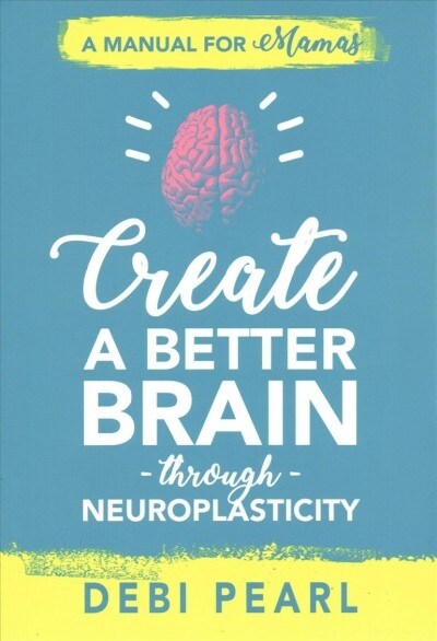 Create a Better Brain Through Neuroplasticity: A Manual for Mamas (Paperback)