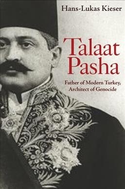 Talaat Pasha: Father of Modern Turkey, Architect of Genocide (Paperback)