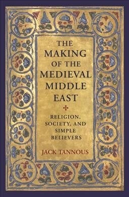 The Making of the Medieval Middle East: Religion, Society, and Simple Believers (Paperback)