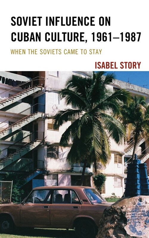 Soviet Influence on Cuban Culture, 1961-1987: When the Soviets Came to Stay (Hardcover)