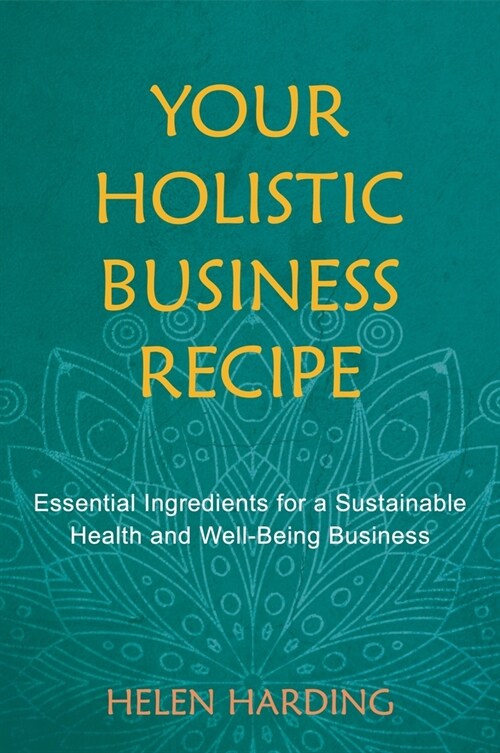 Your Holistic Business Recipe : Essential Ingredients for a Sustainable Health and Well-Being Business (Paperback)