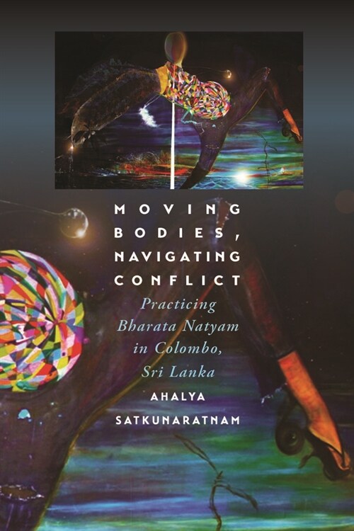Moving Bodies, Navigating Conflict: Practicing Bharata Natyam in Colombo, Sri Lanka (Hardcover)