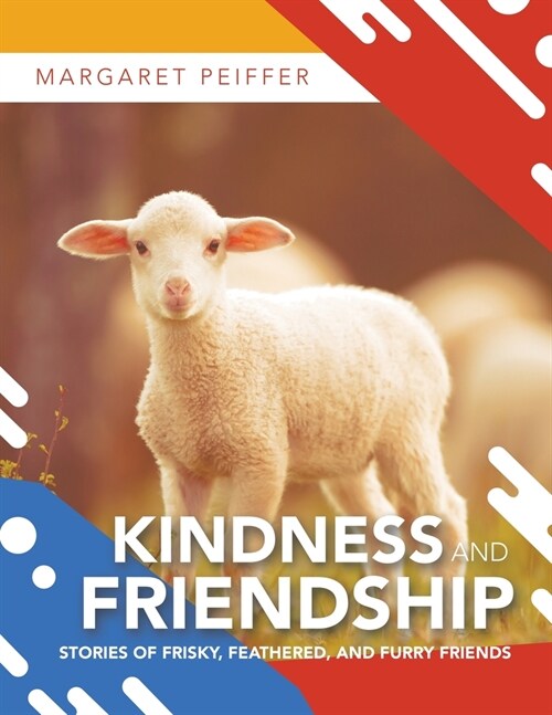 Kindness and Friendship: Stories of Frisky, Feathered, and Furry Friends (Paperback)