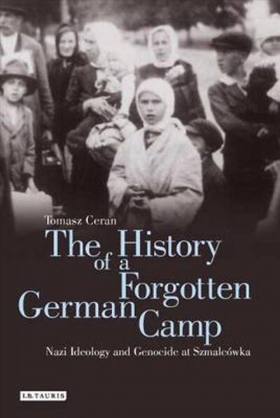 The History of a Forgotten German Camp : Nazi Ideology and Genocide at Szmalcowka (Paperback)