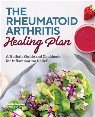 The Rheumatoid Arthritis Healing Plan: A Holistic Guide and Cookbook for Inflammation Relief (Paperback)