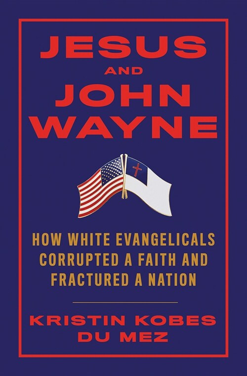 Jesus and John Wayne: How White Evangelicals Corrupted a Faith and Fractured a Nation (Hardcover)