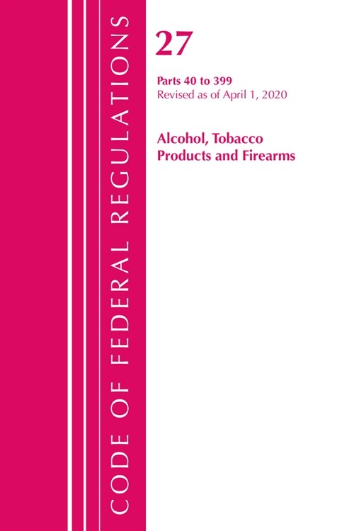 Code of Federal Regulations, Title 27 Alcohol Tobacco Products and Firearms 40-399, Revised As of April 1, 2020 (Paperback, Revised)