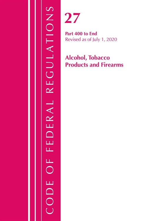 Code of Federal Regulations, Title 27 Alcohol Tobacco Products and Firearms 400-end, Revised As of April 1, 2020 (Paperback, Revised)