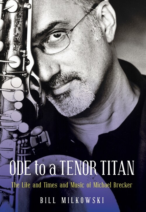 Ode to a Tenor Titan : The Life and Times and Music of Michael Brecker (Hardcover, Annotated ed)