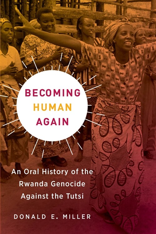 Becoming Human Again: An Oral History of the Rwanda Genocide Against the Tutsi (Paperback, First Edition)