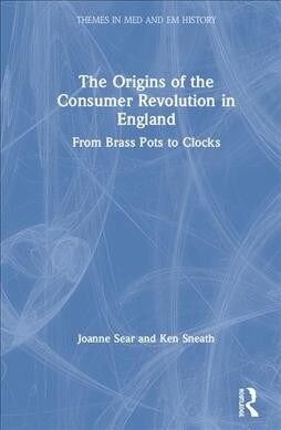 The Origins of the Consumer Revolution in England : From Brass Pots to Clocks (Hardcover)