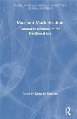 Museum Marketization : Cultural Institutions in the Neoliberal Era (Hardcover)