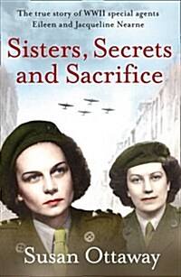 Sisters, Secrets and Sacrifice : The True Story of WWII Special Agents Eileen and Jacqueline Nearne (Paperback)