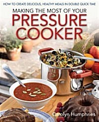 Making the Most of Your Pressure Cooker : How to Create Healthy Meals in Double Quick Time (Paperback)