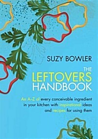 The Leftovers Handbook : A-Z of Every Ingredient in Your Kitchen with Inspirational Ideas for Using Them (Paperback)