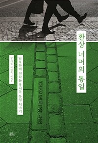 환상 너머의 통일 :남북한에 전하는 동서독 통일 이야기 