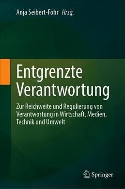 Entgrenzte Verantwortung: Zur Reichweite Und Regulierung Von Verantwortung in Wirtschaft, Medien, Technik Und Umwelt (Hardcover, 1. Aufl. 2020)