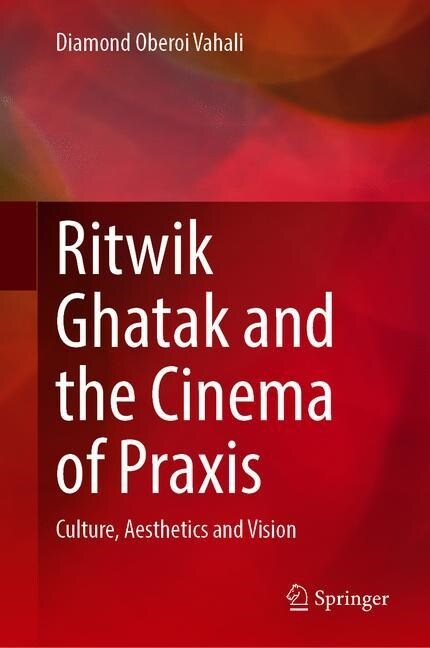 Ritwik Ghatak and the Cinema of Praxis: Culture, Aesthetics and Vision (Hardcover, 2020)