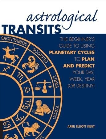 Astrological Transits: The Beginners Guide to Using Planetary Cycles to Plan and Predict Your Day, Week, Year (or Destiny) (Hardcover)